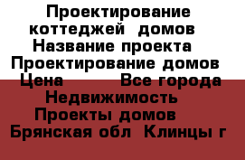 Проектирование коттеджей, домов › Название проекта ­ Проектирование домов › Цена ­ 100 - Все города Недвижимость » Проекты домов   . Брянская обл.,Клинцы г.